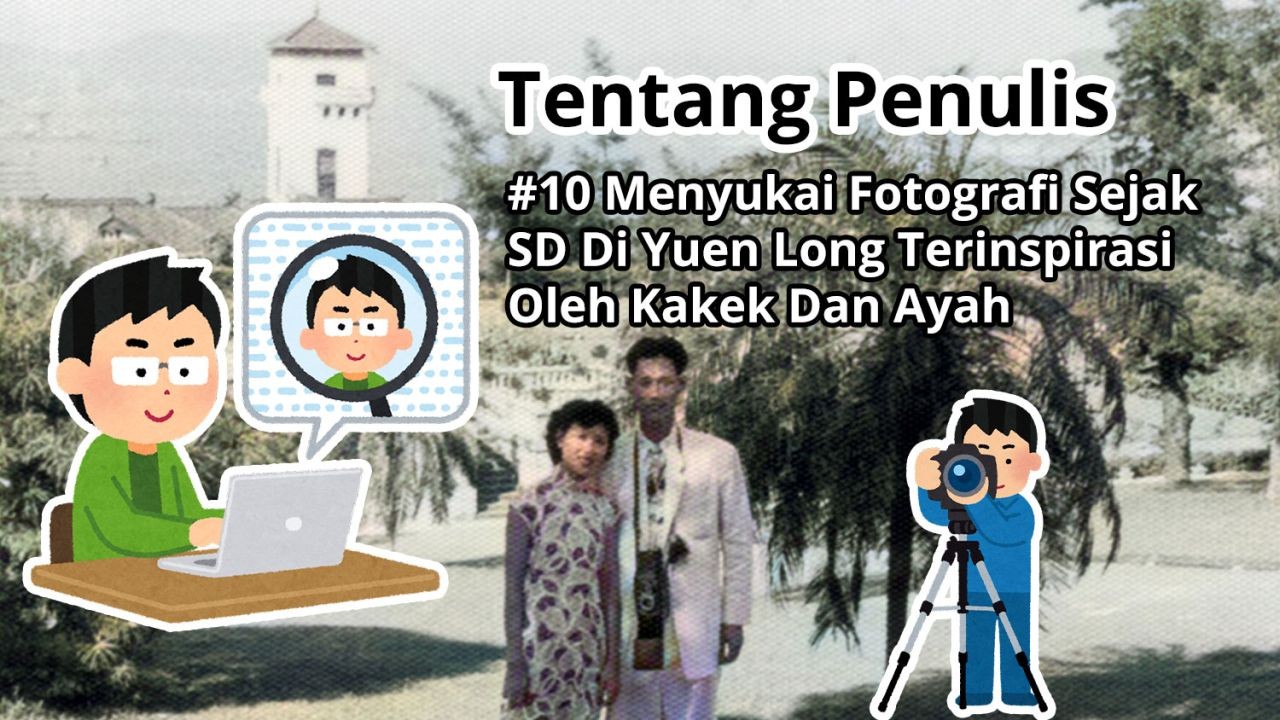 Tentang Penulis: #10 Menyukai Fotografi Sejak SD Di Yuen Long Terinspirasi Oleh Kakek Dan Ayah