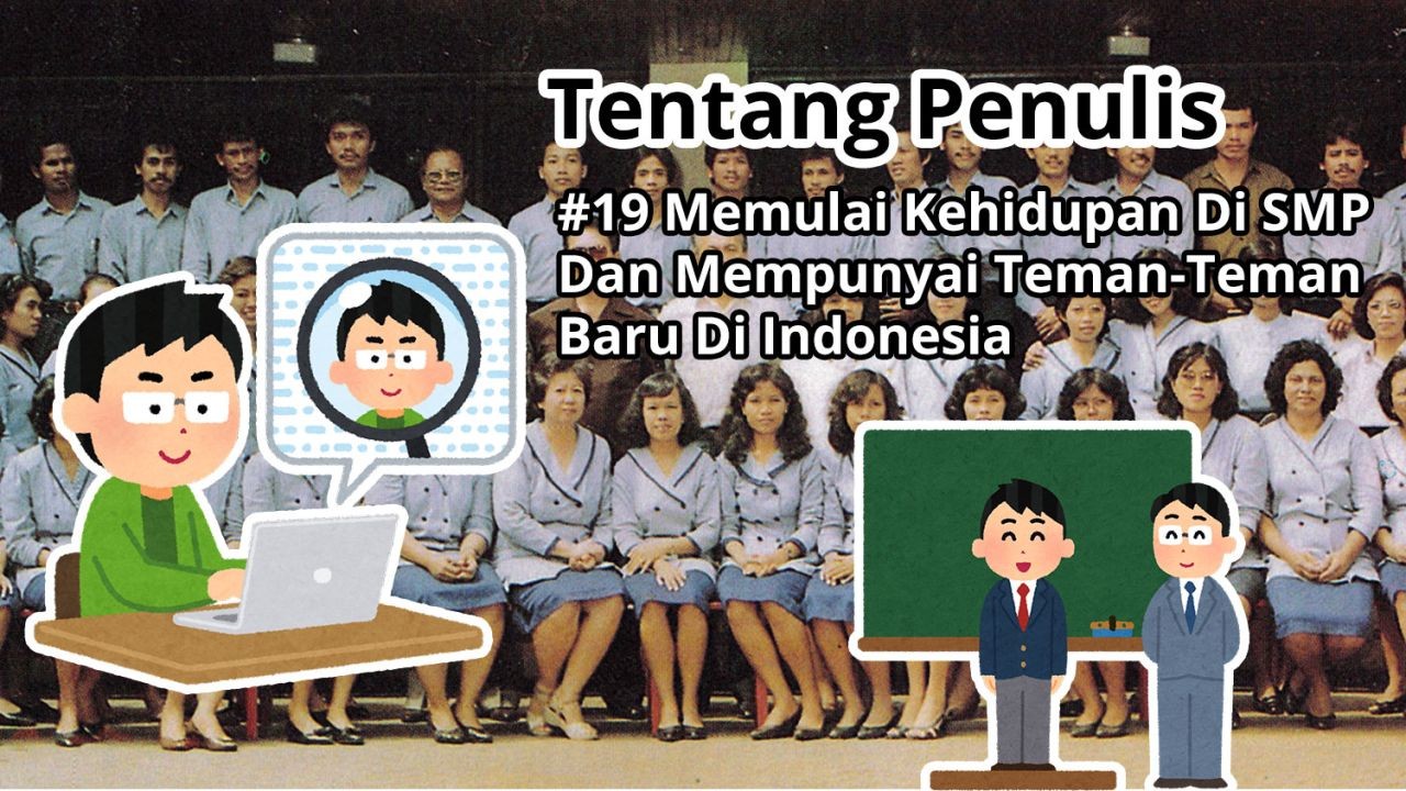 Tentang Penulis: #19 Memulai Kehidupan Di SMP Dan Mempunyai Teman-Teman Baru Di Indonesia