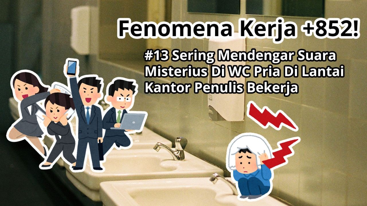 Fenomena Kerja +852!  #13 Sering Mendengar Suara Misterius Di Toilet Pria Di Lantai Kantor Penulis Bekerja